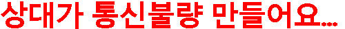 상대가 통신불량 만들어요